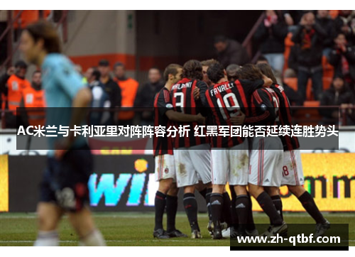 AC米兰与卡利亚里对阵阵容分析 红黑军团能否延续连胜势头 AC米兰与卡利亚里对阵阵容分析 红黑军团能否延续连胜势头