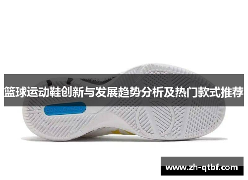篮球运动鞋创新与发展趋势分析及热门款式推荐 篮球运动鞋创新与发展趋势分析及热门款式推荐
