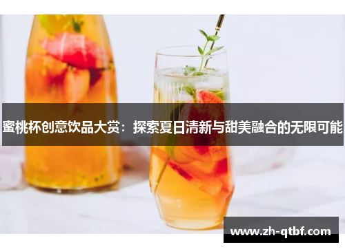 蜜桃杯创意饮品大赏:探索夏日清新与甜美融合的无限可能 蜜桃杯创意饮品大赏:探索夏日清新与甜美融合的无限可能