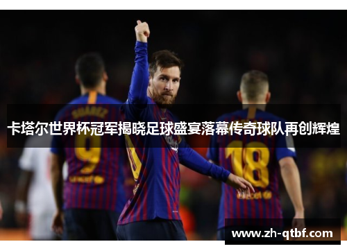 卡塔尔世界杯冠军揭晓足球盛宴落幕传奇球队再创辉煌 卡塔尔世界杯冠军揭晓足球盛宴落幕传奇球队再创辉煌