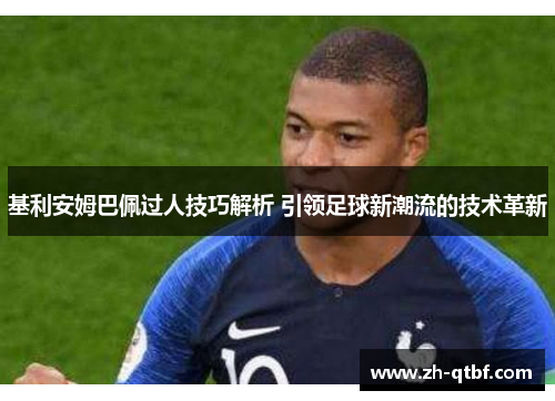 基利安姆巴佩过人技巧解析 引领足球新潮流的技术革新 基利安姆巴佩过人技巧解析 引领足球新潮流的技术革新