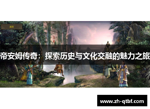 帝安姆传奇:探索历史与文化交融的魅力之旅 帝安姆传奇:探索历史与文化交融的魅力之旅