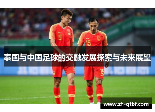 泰国与中国足球的交融发展探索与未来展望 泰国与中国足球的交融发展探索与未来展望