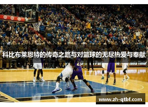 科比布莱恩特的传奇之路与对篮球的无尽热爱与奉献 科比布莱恩特的传奇之路与对篮球的无尽热爱与奉献