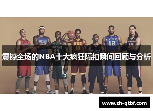 震撼全场的NBA十大疯狂隔扣瞬间回顾与分析 震撼全场的NBA十大疯狂隔扣瞬间回顾与分析