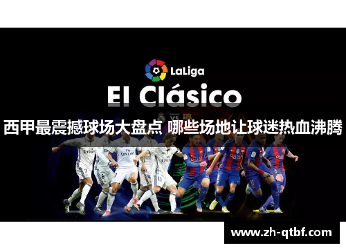 西甲最震撼球场大盘点 哪些场地让球迷热血沸腾 西甲最震撼球场大盘点 哪些场地让球迷热血沸腾