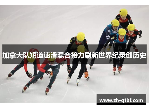 加拿大队短道速滑混合接力刷新世界纪录创历史 加拿大队短道速滑混合接力刷新世界纪录创历史