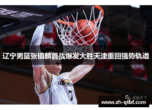 辽宁男篮张镇麟首战爆发大胜天津重回强势轨道 辽宁男篮张镇麟首战爆发大胜天津重回强势轨道