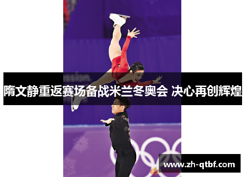 隋文静重返赛场备战米兰冬奥会 决心再创辉煌 隋文静重返赛场备战米兰冬奥会 决心再创辉煌