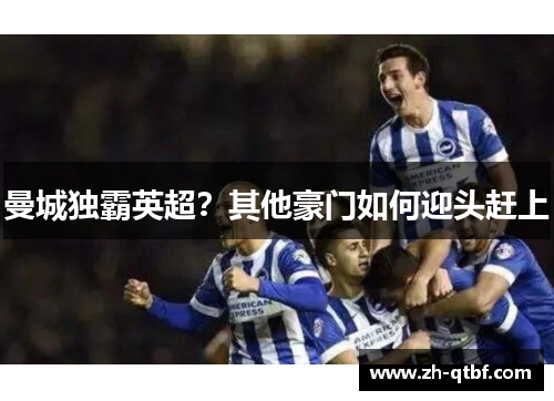 曼城独霸英超?其他豪门如何迎头赶上 曼城独霸英超?其他豪门如何迎头赶上