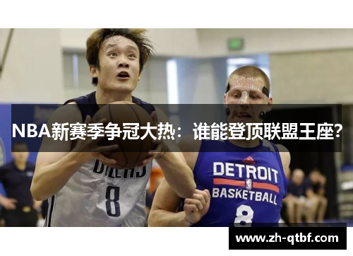NBA新赛季争冠大热:谁能登顶联盟王座? NBA新赛季争冠大热:谁能登顶联盟王座?
