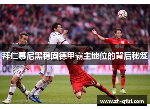 拜仁慕尼黑稳固德甲霸主地位的背后秘笈 拜仁慕尼黑稳固德甲霸主地位的背后秘笈