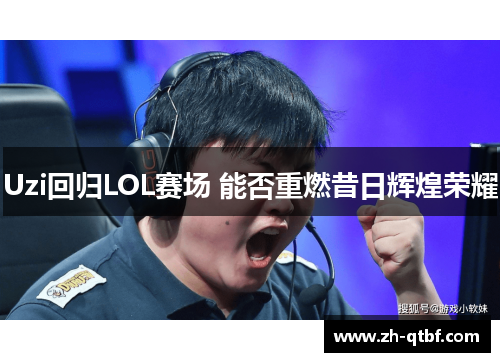 Uzi回归LOL赛场 能否重燃昔日辉煌荣耀 Uzi回归LOL赛场 能否重燃昔日辉煌荣耀