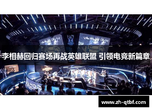李相赫回归赛场再战英雄联盟 引领电竞新篇章 李相赫回归赛场再战英雄联盟 引领电竞新篇章