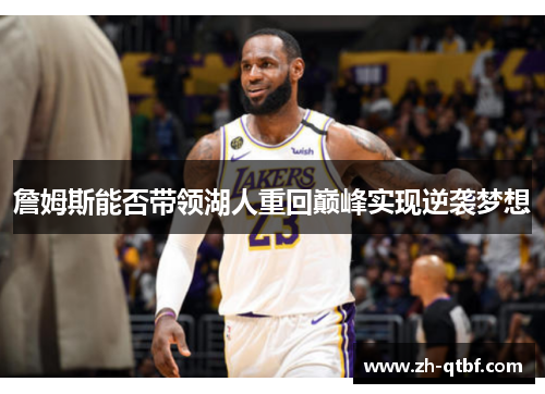 詹姆斯能否带领湖人重回巅峰实现逆袭梦想 詹姆斯能否带领湖人重回巅峰实现逆袭梦想