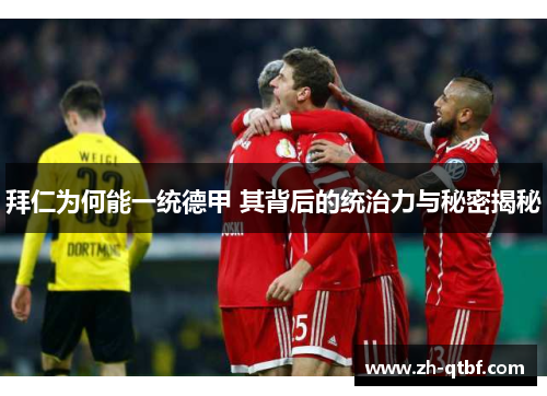 拜仁为何能一统德甲 其背后的统治力与秘密揭秘 拜仁为何能一统德甲 其背后的统治力与秘密揭秘