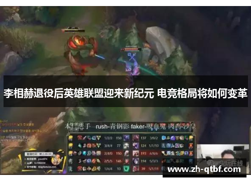 李相赫退役后英雄联盟迎来新纪元 电竞格局将如何变革 李相赫退役后英雄联盟迎来新纪元 电竞格局将如何变革