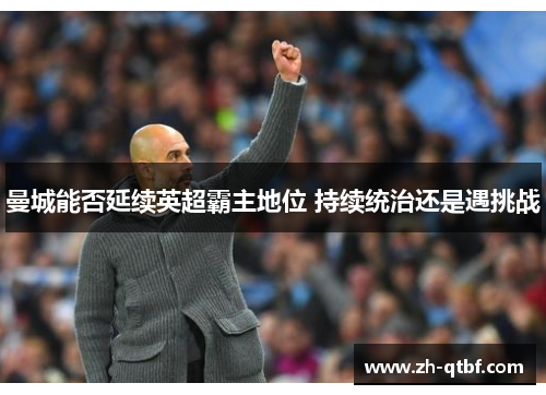 曼城能否延续英超霸主地位 持续统治还是遇挑战 曼城能否延续英超霸主地位 持续统治还是遇挑战