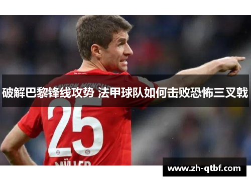 破解巴黎锋线攻势 法甲球队如何击败恐怖三叉戟 破解巴黎锋线攻势 法甲球队如何击败恐怖三叉戟