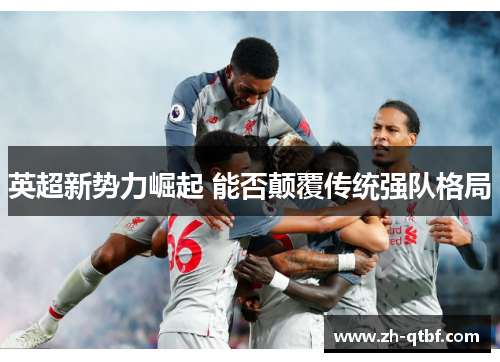 英超新势力崛起 能否颠覆传统强队格局 英超新势力崛起 能否颠覆传统强队格局