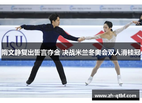 隋文静复出誓言夺金 决战米兰冬奥会双人滑桂冠 隋文静复出誓言夺金 决战米兰冬奥会双人滑桂冠