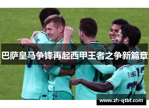 巴萨皇马争锋再起西甲王者之争新篇章 巴萨皇马争锋再起西甲王者之争新篇章