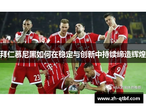 拜仁慕尼黑如何在稳定与创新中持续缔造辉煌 拜仁慕尼黑如何在稳定与创新中持续缔造辉煌
