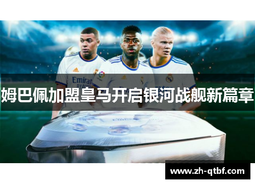 姆巴佩加盟皇马开启银河战舰新篇章 姆巴佩加盟皇马开启银河战舰新篇章