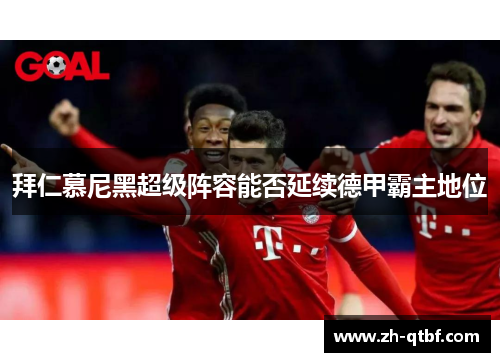 拜仁慕尼黑超级阵容能否延续德甲霸主地位