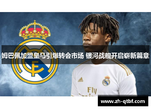 姆巴佩加盟皇马引爆转会市场 银河战舰开启崭新篇章 姆巴佩加盟皇马引爆转会市场 银河战舰开启崭新篇章