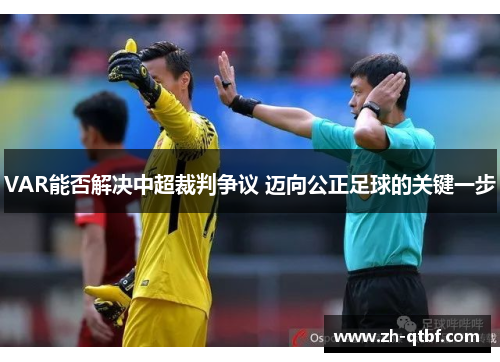 VAR能否解决中超裁判争议 迈向公正足球的关键一步 VAR能否解决中超裁判争议 迈向公正足球的关键一步