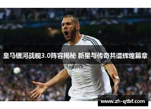 皇马银河战舰3.0阵容揭秘 新星与传奇共谱辉煌篇章 皇马银河战舰3.0阵容揭秘 新星与传奇共谱辉煌篇章