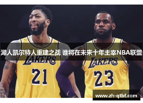湖人凯尔特人重建之战 谁将在未来十年主宰NBA联盟 湖人凯尔特人重建之战 谁将在未来十年主宰NBA联盟