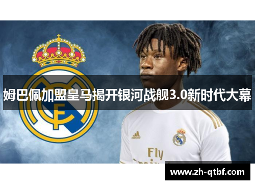 姆巴佩加盟皇马揭开银河战舰3.0新时代大幕