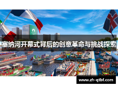 塞纳河开幕式背后的创意革命与挑战探索 塞纳河开幕式背后的创意革命与挑战探索
