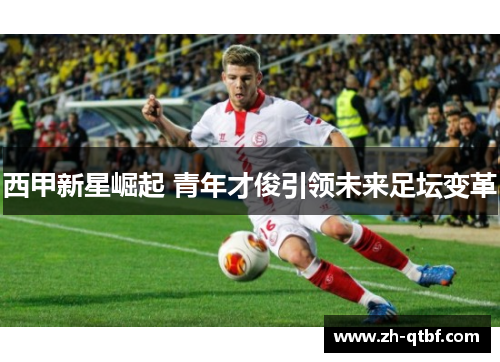 西甲新星崛起 青年才俊引领未来足坛变革