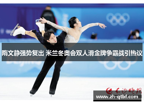 隋文静强势复出 米兰冬奥会双人滑金牌争霸战引热议 隋文静强势复出 米兰冬奥会双人滑金牌争霸战引热议