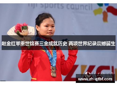 赵金红举重世锦赛三金成就历史 两项世界纪录震撼诞生 赵金红举重世锦赛三金成就历史 两项世界纪录震撼诞生