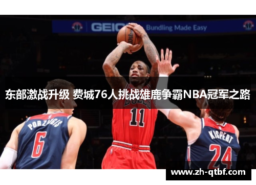 东部激战升级 费城76人挑战雄鹿争霸NBA冠军之路 东部激战升级 费城76人挑战雄鹿争霸NBA冠军之路
