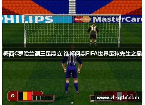 梅西C罗哈兰德三足鼎立 谁将问鼎FIFA世界足球先生之巅 梅西C罗哈兰德三足鼎立 谁将问鼎FIFA世界足球先生之巅