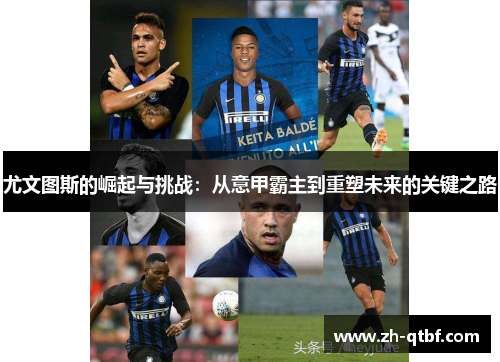 尤文图斯的崛起与挑战:从意甲霸主到重塑未来的关键之路 尤文图斯的崛起与挑战:从意甲霸主到重塑未来的关键之路