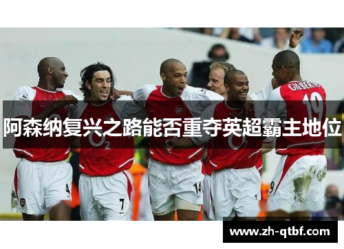 阿森纳复兴之路能否重夺英超霸主地位 阿森纳复兴之路能否重夺英超霸主地位