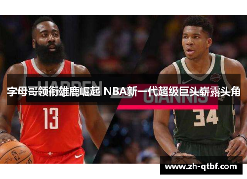 字母哥领衔雄鹿崛起 NBA新一代超级巨头崭露头角 字母哥领衔雄鹿崛起 NBA新一代超级巨头崭露头角