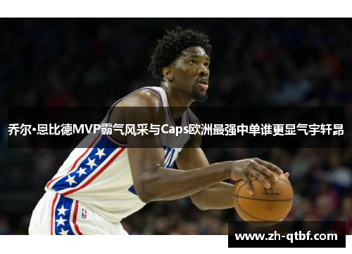乔尔·恩比德MVP霸气风采与Caps欧洲最强中单谁更显气宇轩昂 乔尔·恩比德MVP霸气风采与Caps欧洲最强中单谁更显气宇轩昂