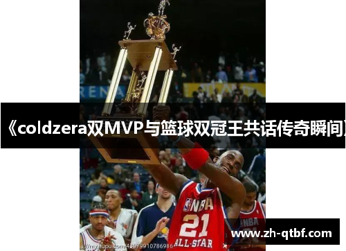 《coldzera双MVP与篮球双冠王共话传奇瞬间》 《coldzera双MVP与篮球双冠王共话传奇瞬间》