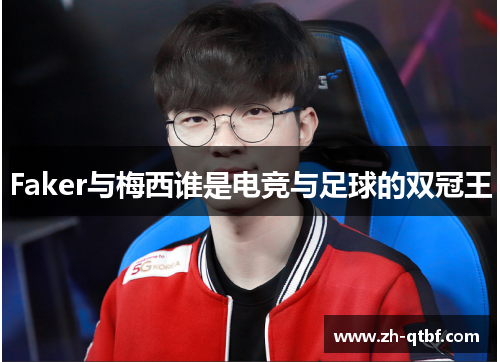 Faker与梅西谁是电竞与足球的双冠王 Faker与梅西谁是电竞与足球的双冠王
