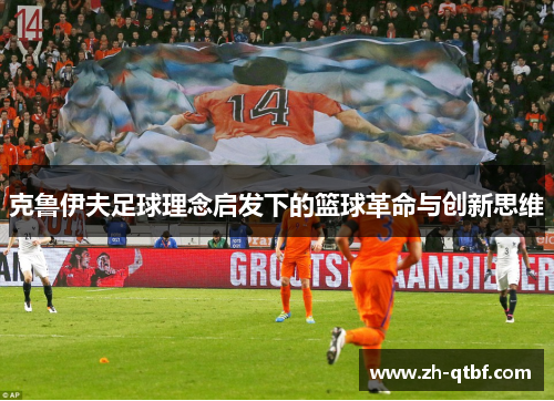 克鲁伊夫足球理念启发下的篮球革命与创新思维 克鲁伊夫足球理念启发下的篮球革命与创新思维