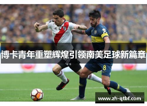 博卡青年重塑辉煌引领南美足球新篇章