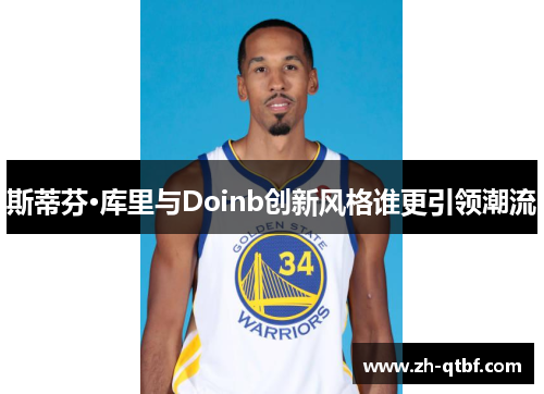 斯蒂芬·库里与Doinb创新风格谁更引领潮流 斯蒂芬·库里与Doinb创新风格谁更引领潮流