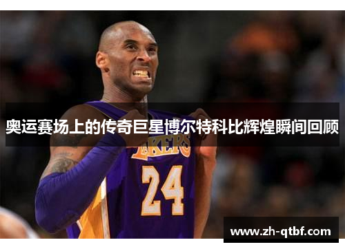 奥运赛场上的传奇巨星博尔特科比辉煌瞬间回顾 奥运赛场上的传奇巨星博尔特科比辉煌瞬间回顾